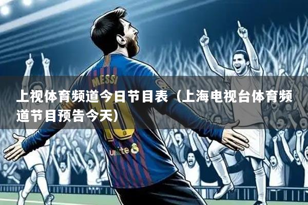 上视体育频道今日节目表（上海电视台体育频道节目预告今天）