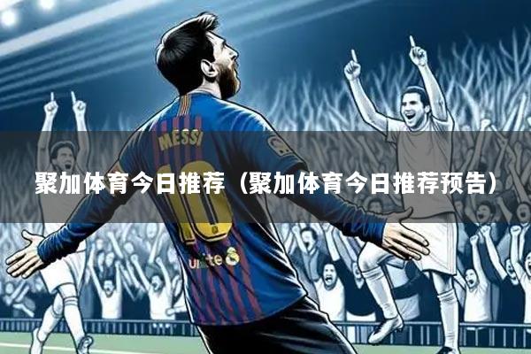 聚加体育今日推荐（聚加体育今日推荐预告）