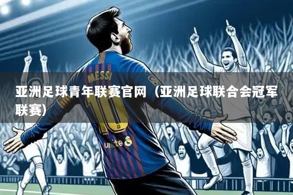 亚洲足球青年联赛官网（亚洲足球联合会冠军联赛）
