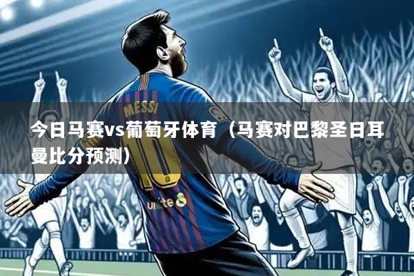 今日马赛vs葡萄牙体育（马赛对巴黎圣日耳曼比分预测）