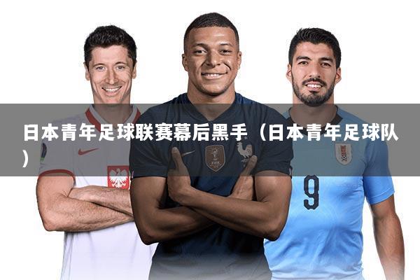 日本青年足球联赛幕后黑手（日本青年足球队）