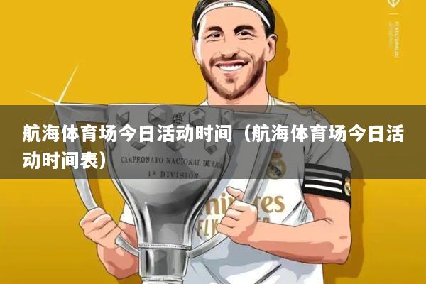 航海体育场今日活动时间（航海体育场今日活动时间表）