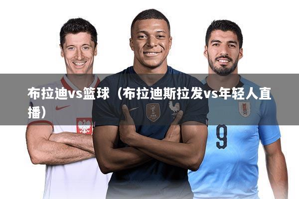 布拉迪vs篮球（布拉迪斯拉发vs年轻人直播）