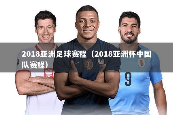 2018亚洲足球赛程（2018亚洲杯中国队赛程）