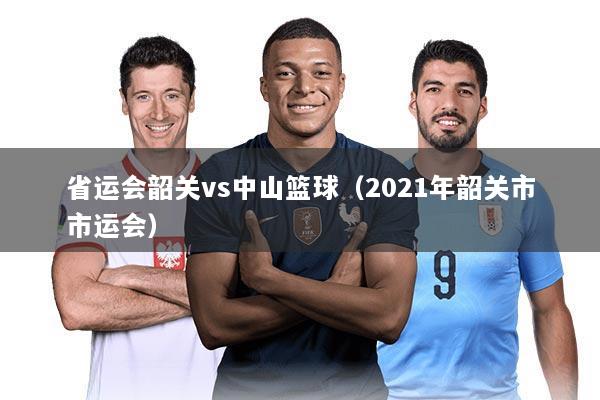 省运会韶关vs中山篮球（2021年韶关市市运会）