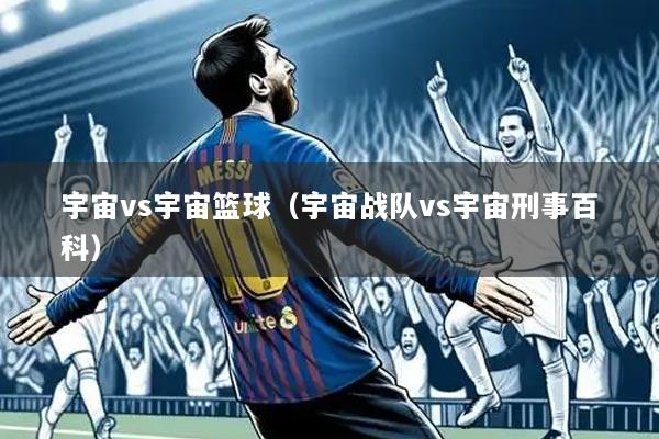 宇宙vs宇宙篮球（宇宙战队vs宇宙刑事百科）