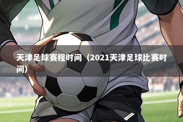 天津足球赛程时间（2021天津足球比赛时间）
