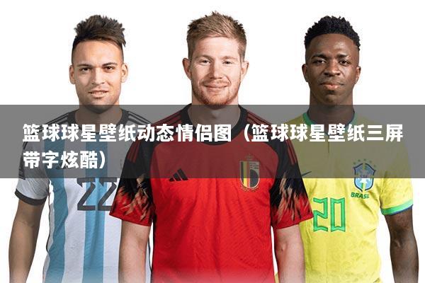 篮球球星壁纸动态情侣图（篮球球星壁纸三屏带字炫酷）