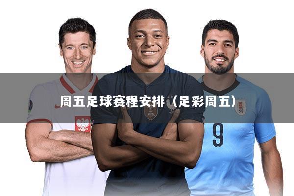 周五足球赛程安排（足彩周五）