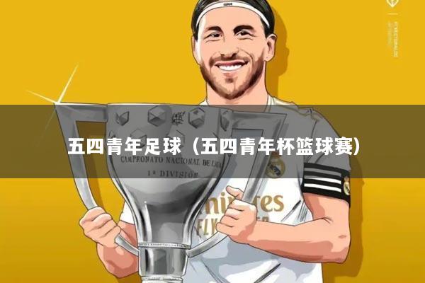 五四青年足球(五四青年杯篮球赛)