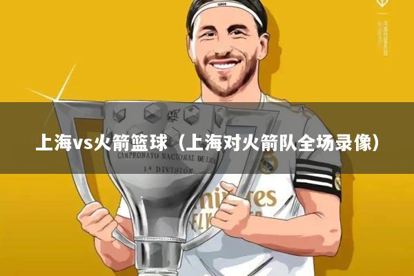 上海vs火箭篮球(上海对火箭队全场录像)