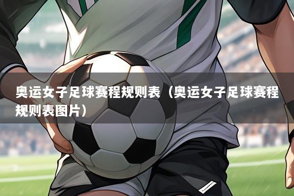 奥运女子足球赛程规则表(奥运女子足球赛程规则表图片)