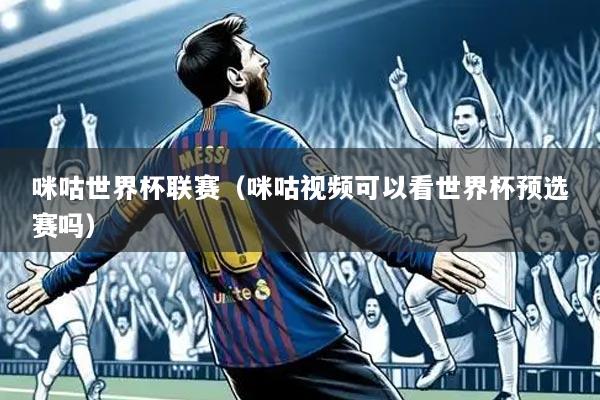 咪咕世界杯联赛（咪咕视频可以看世界杯预选赛吗）