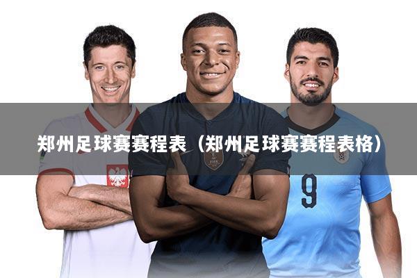 郑州足球赛赛程表(郑州足球赛赛程表格)