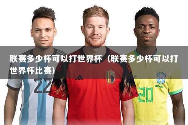 联赛多少杯可以打世界杯（联赛多少杯可以打世界杯比赛）