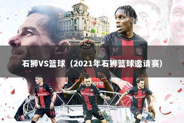 石狮VS篮球（2021年石狮篮球邀请赛）