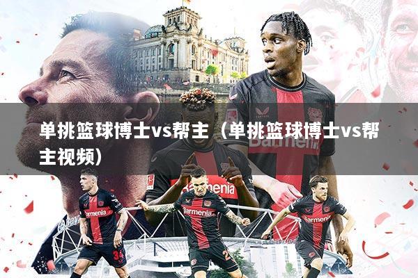 单挑篮球博士vs帮主（单挑篮球博士vs帮主视频）