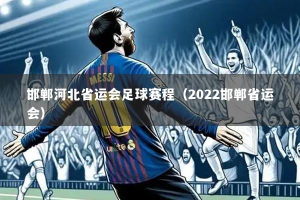 邯郸河北省运会足球赛程（2022邯郸省运会）