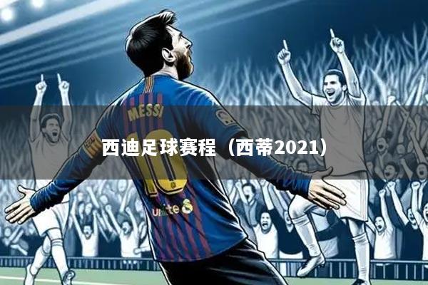 西迪足球赛程（西蒂2021）