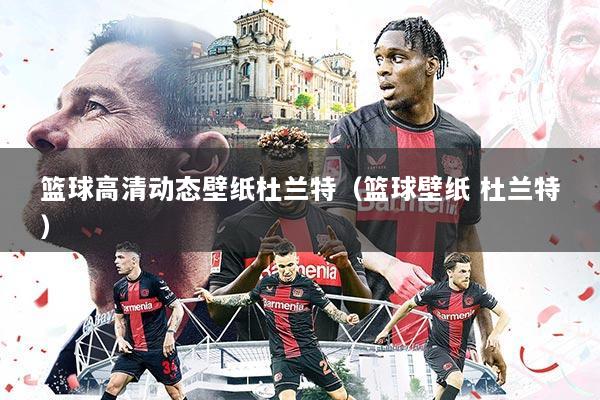 篮球高清动态壁纸杜兰特（篮球壁纸 杜兰特）
