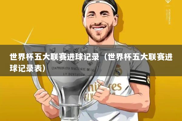 世界杯五大联赛进球记录(世界杯五大联赛进球记录表)