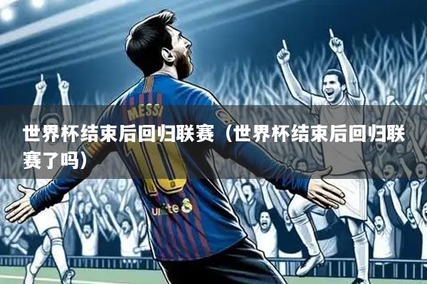 世界杯结束后回归联赛（世界杯结束后回归联赛了吗）