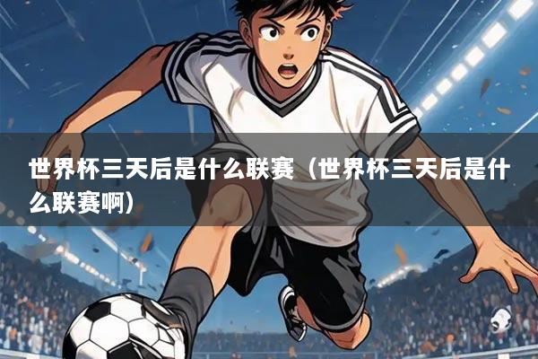 世界杯三天后是什么联赛（世界杯三天后是什么联赛啊）