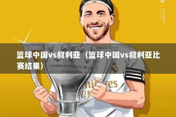 篮球中国vs叙利亚（篮球中国vs叙利亚比赛结果）