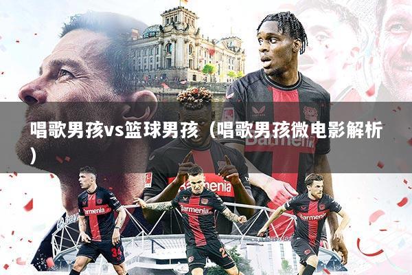 唱歌男孩vs篮球男孩（唱歌男孩微电影解析）