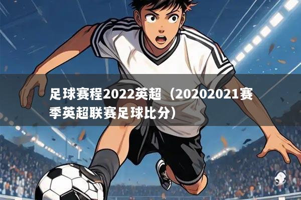 足球赛程2022英超（20202021赛季英超联赛足球比分）