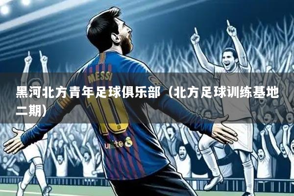 黑河北方青年足球俱乐部（北方足球训练基地二期）