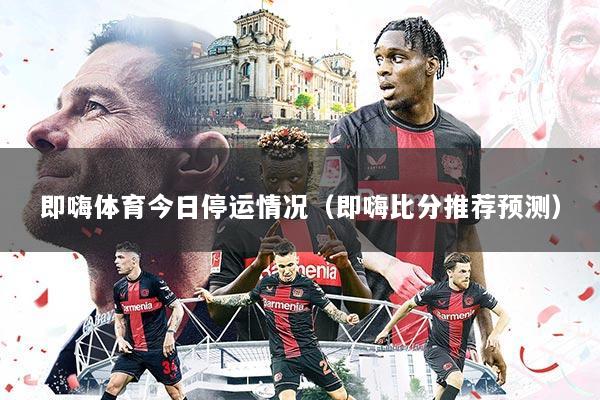 即嗨体育今日停运情况（即嗨比分推荐预测）